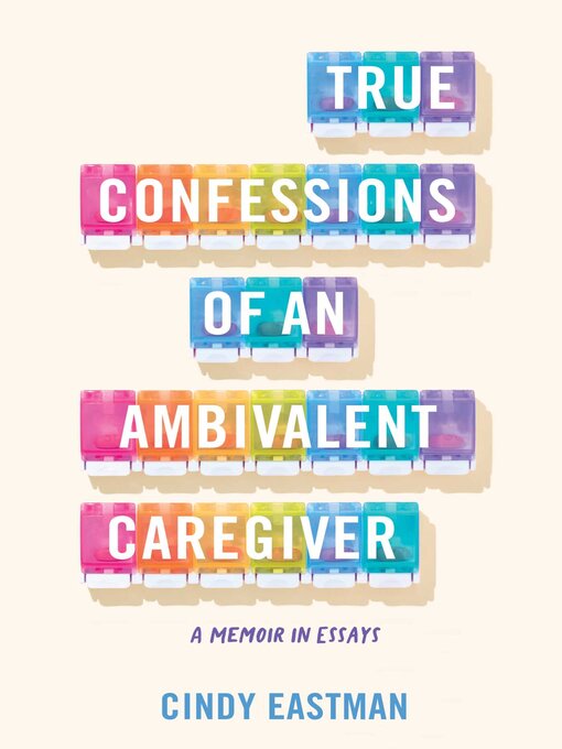 Title details for True Confessions of an Ambivalent Caregiver by Cindy Eastman - Available